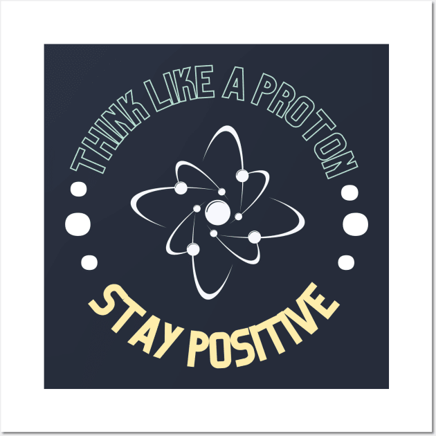 Think like a proton and stay positive Wall Art by High Altitude